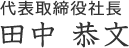 代表取締役社長　田中 恭文